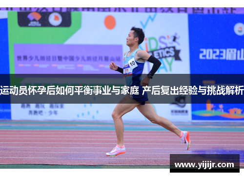 运动员怀孕后如何平衡事业与家庭 产后复出经验与挑战解析