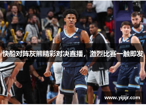 快船对阵灰熊精彩对决直播，激烈比赛一触即发