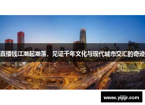 直播钱江潮起潮落，见证千年文化与现代城市交汇的奇迹