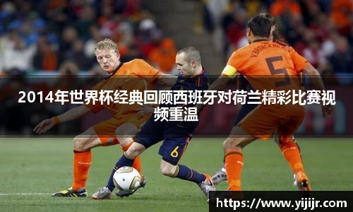 2014年世界杯经典回顾西班牙对荷兰精彩比赛视频重温