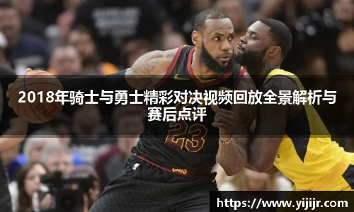 2018年骑士与勇士精彩对决视频回放全景解析与赛后点评