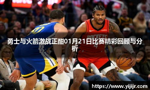 勇士与火箭激战正酣01月21日比赛精彩回顾与分析